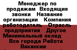 Менеджер по продажам. Входящие звонки › Название организации ­ Компания-работодатель › Отрасль предприятия ­ Другое › Минимальный оклад ­ 1 - Все города Работа » Вакансии   . Свердловская обл.,Реж г.